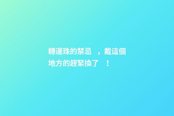 轉運珠的禁忌，戴這個地方的趕緊換了！
